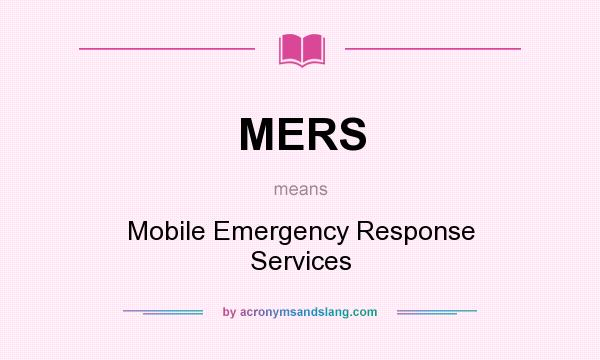 What does MERS mean? It stands for Mobile Emergency Response Services