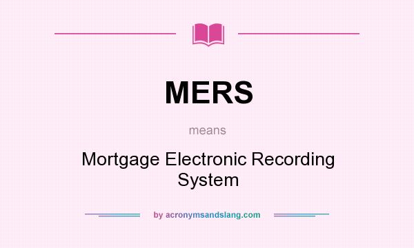 What does MERS mean? It stands for Mortgage Electronic Recording System