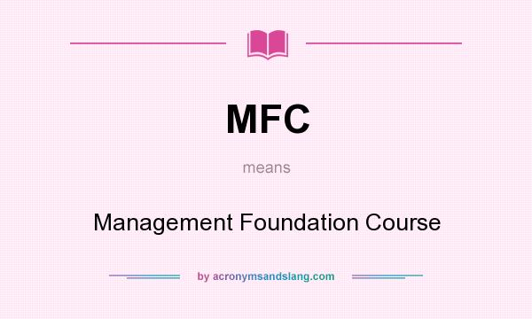 What does MFC mean? It stands for Management Foundation Course