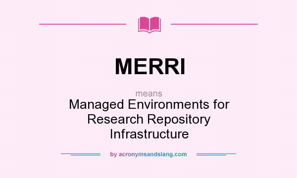 What does MERRI mean? It stands for Managed Environments for Research Repository Infrastructure