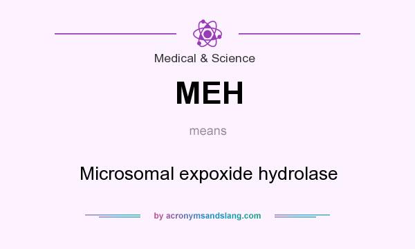 What does MEH mean? It stands for Microsomal expoxide hydrolase