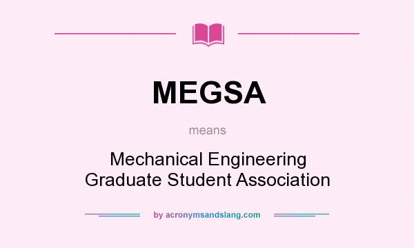 What does MEGSA mean? It stands for Mechanical Engineering Graduate Student Association