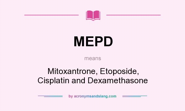 What does MEPD mean? It stands for Mitoxantrone, Etoposide, Cisplatin and Dexamethasone