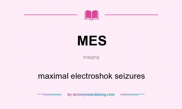 What does MES mean? It stands for maximal electroshok seizures