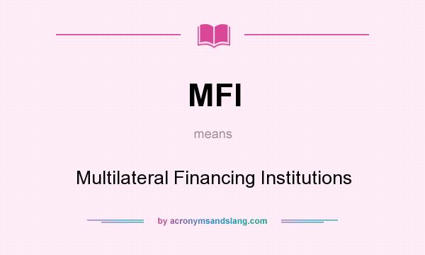 What does MFI mean? It stands for Multilateral Financing Institutions