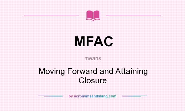 What does MFAC mean? It stands for Moving Forward and Attaining Closure