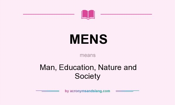 What does MENS mean? It stands for Man, Education, Nature and Society
