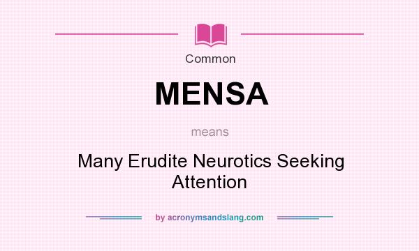 What does MENSA mean? It stands for Many Erudite Neurotics Seeking Attention