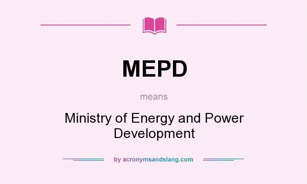 What does MEPD mean? It stands for Ministry of Energy and Power Development