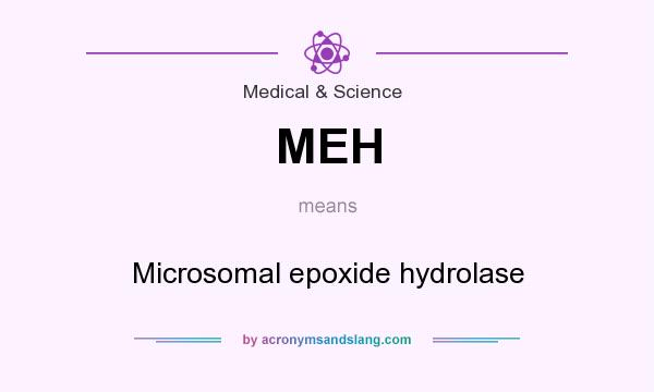 What does MEH mean? It stands for Microsomal epoxide hydrolase