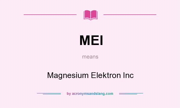 What does MEI mean? It stands for Magnesium Elektron Inc