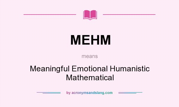 What does MEHM mean? It stands for Meaningful Emotional Humanistic Mathematical