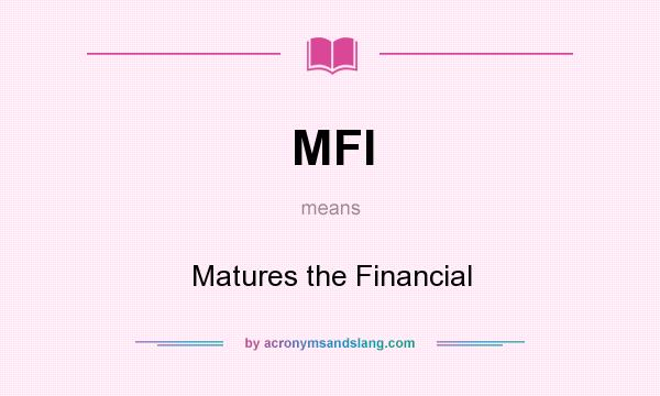 What does MFI mean? It stands for Matures the Financial