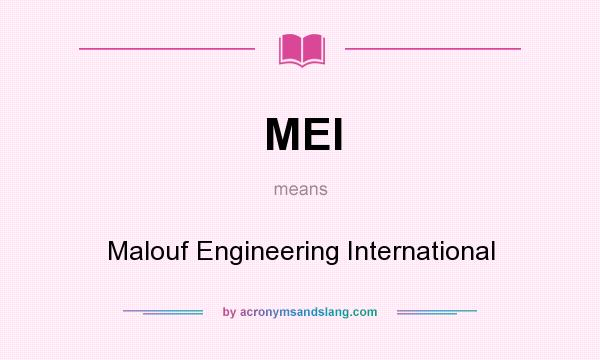 What does MEI mean? It stands for Malouf Engineering International