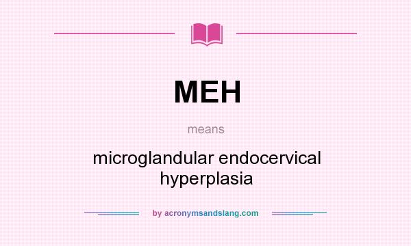 What does MEH mean? It stands for microglandular endocervical hyperplasia