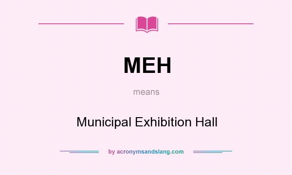 What does MEH mean? It stands for Municipal Exhibition Hall