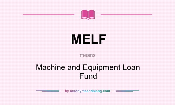 What does MELF mean? It stands for Machine and Equipment Loan Fund