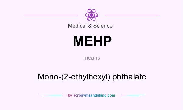 What does MEHP mean? It stands for Mono-(2-ethylhexyl) phthalate