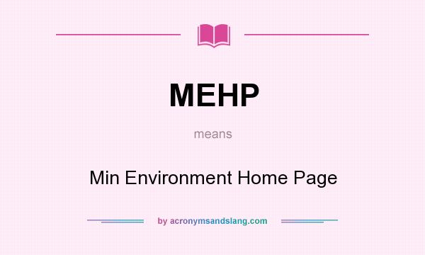 What does MEHP mean? It stands for Min Environment Home Page