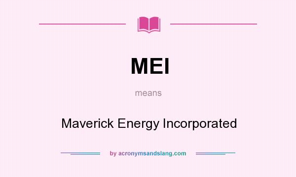What does MEI mean? It stands for Maverick Energy Incorporated