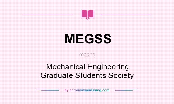 What does MEGSS mean? It stands for Mechanical Engineering Graduate Students Society
