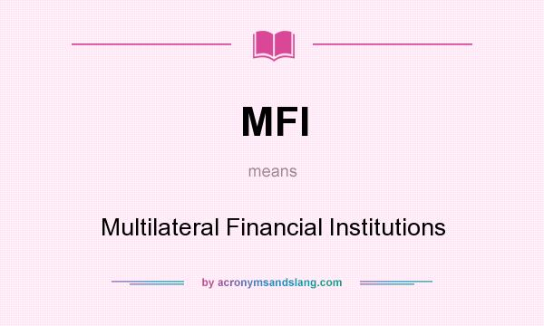 What does MFI mean? It stands for Multilateral Financial Institutions
