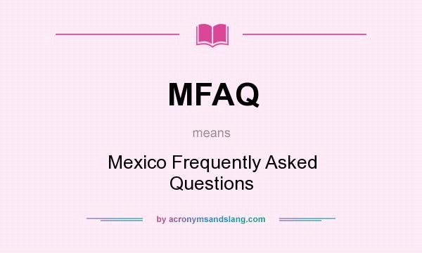 What does MFAQ mean? It stands for Mexico Frequently Asked Questions