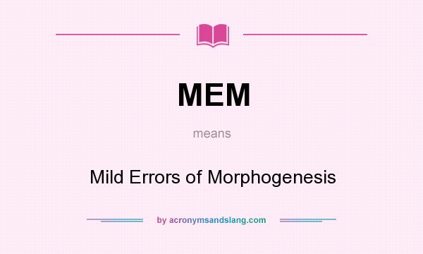 What does MEM mean? It stands for Mild Errors of Morphogenesis