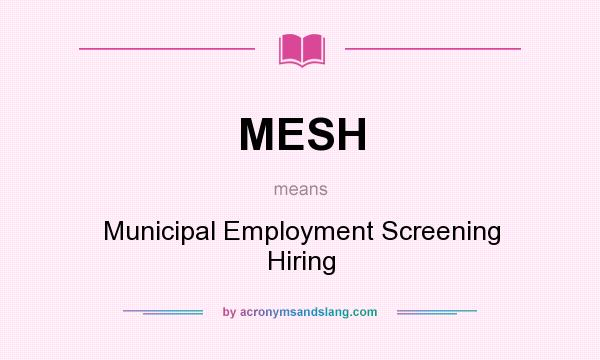 What does MESH mean? It stands for Municipal Employment Screening Hiring