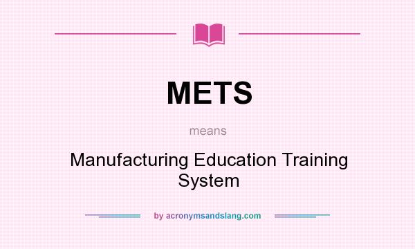 What does METS mean? It stands for Manufacturing Education Training System