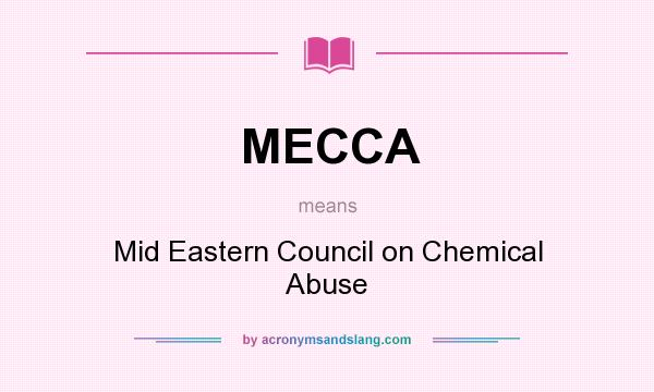 What does MECCA mean? It stands for Mid Eastern Council on Chemical Abuse