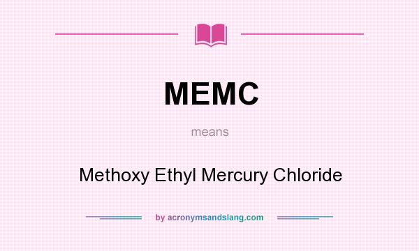 What does MEMC mean? It stands for Methoxy Ethyl Mercury Chloride