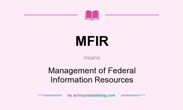 What does MFIR mean? It stands for Management of Federal Information Resources