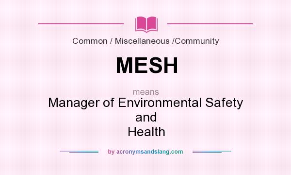 What does MESH mean? It stands for Manager of Environmental Safety and Health
