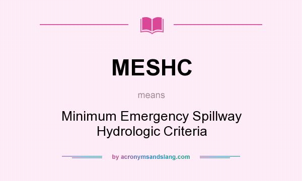 What does MESHC mean? It stands for Minimum Emergency Spillway Hydrologic Criteria