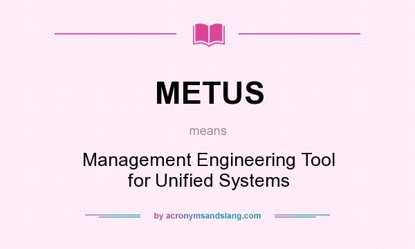 What does METUS mean? It stands for Management Engineering Tool for Unified Systems