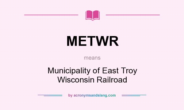 What does METWR mean? It stands for Municipality of East Troy Wisconsin Railroad