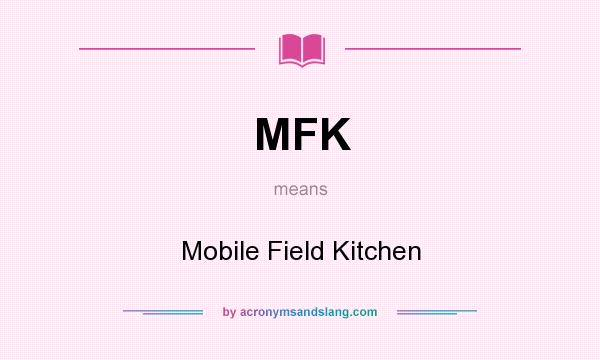 What does MFK mean? It stands for Mobile Field Kitchen