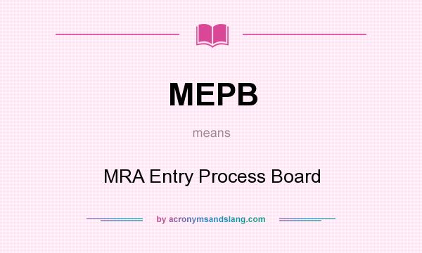 What does MEPB mean? It stands for MRA Entry Process Board