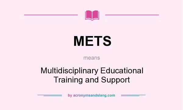 What does METS mean? It stands for Multidisciplinary Educational Training and Support