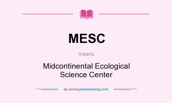 What does MESC mean? It stands for Midcontinental Ecological Science Center