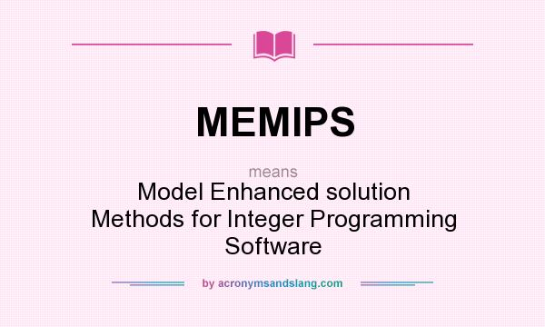 What does MEMIPS mean? It stands for Model Enhanced solution Methods for Integer Programming Software