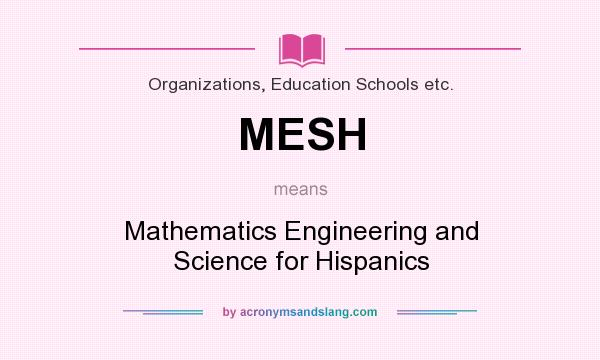 What does MESH mean? It stands for Mathematics Engineering and Science for Hispanics