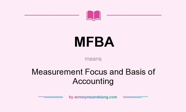 What does MFBA mean? It stands for Measurement Focus and Basis of Accounting