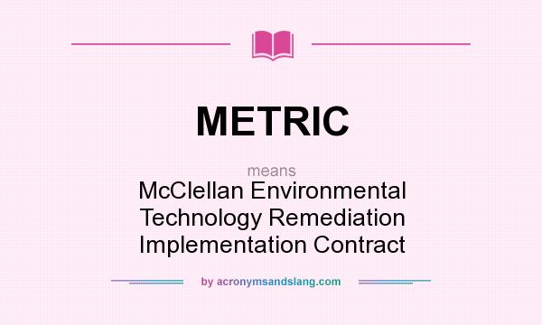 What does METRIC mean? It stands for McClellan Environmental Technology Remediation Implementation Contract