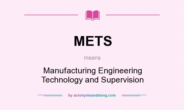What does METS mean? It stands for Manufacturing Engineering Technology and Supervision