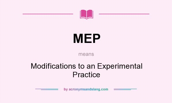 What does MEP mean? It stands for Modifications to an Experimental Practice