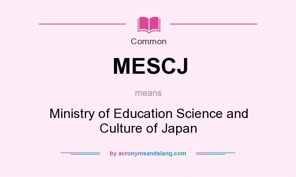 What does MESCJ mean? It stands for Ministry of Education Science and Culture of Japan