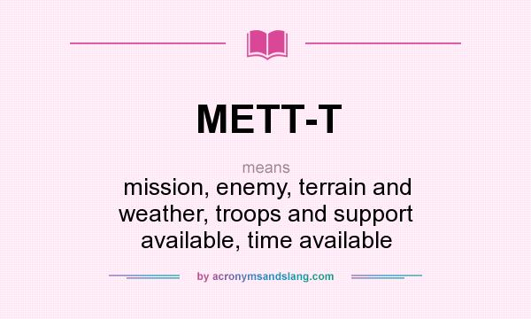 What does METT-T mean? It stands for mission, enemy, terrain and weather, troops and support available, time available