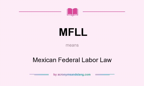 What does MFLL mean? It stands for Mexican Federal Labor Law